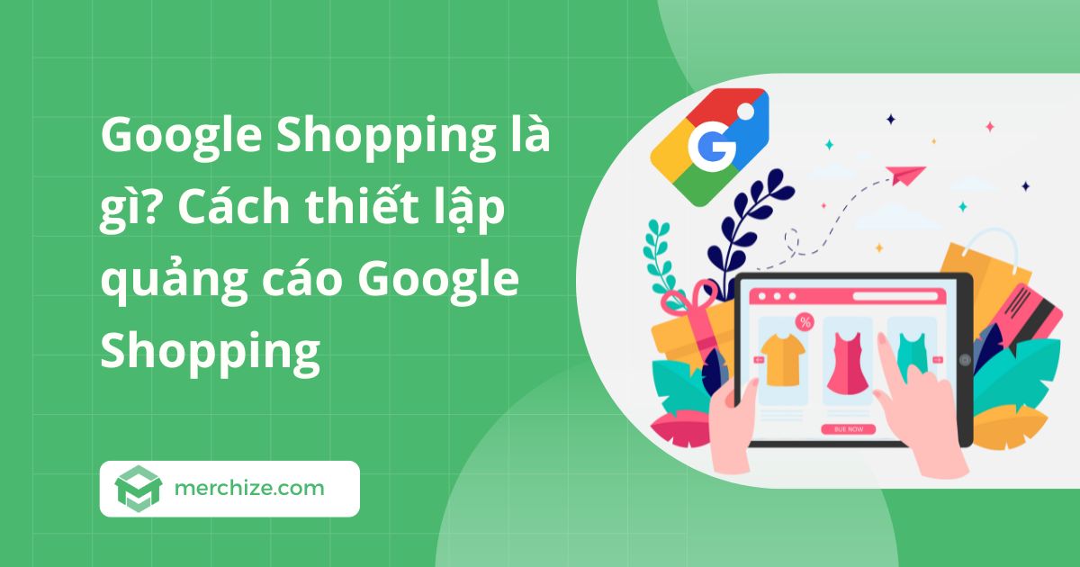 Google Shopping là gì? Cách thiết lập quảng cáo Google Shopping